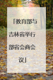 教育部与吉林省举行部省会商会议